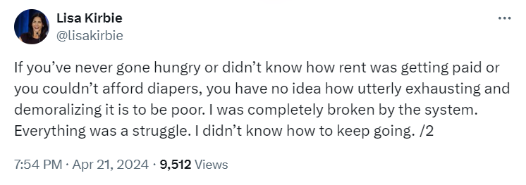 Tweet from Lisa Kirbie: "If you've never gone hungry or didn't know how rent was getting paid or you couldn't afford diapers, you have no idea how utterly exhausting and demoralizing it is to be poor. I was completely broken by the system. Everything was a struggle. I didn't know how to keep going."